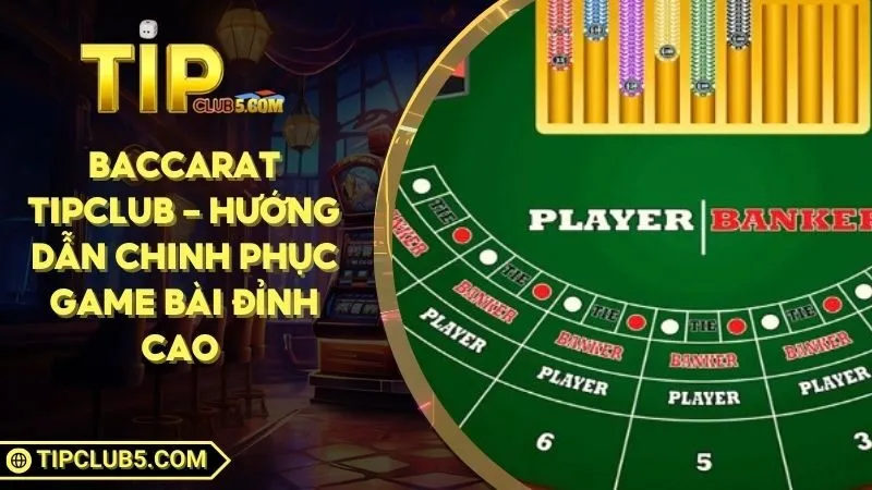 Baccarat TIPCLUB - Hướng Dẫn Chinh Phục Game Bài Đỉnh Cao