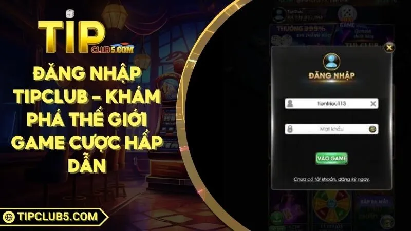 Đăng Nhập TIPCLUB - Khám Phá Thế Giới Game Cược Hấp Dẫn
