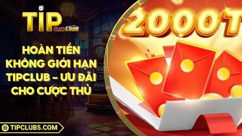 Hoàn Tiền Không Giới Hạn TIPCLUB - Ưu Đãi Cho Cược Thủ