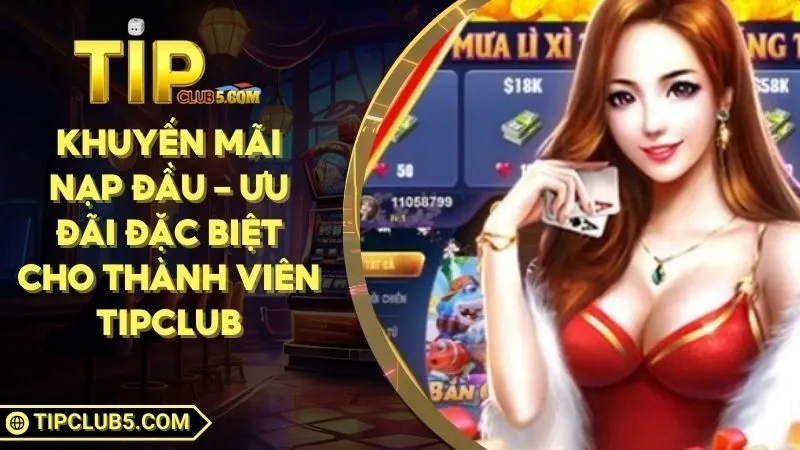 Khuyến Mãi Nạp Đầu – Ưu Đãi Đặc Biệt Cho Thành Viên TIPCLUB