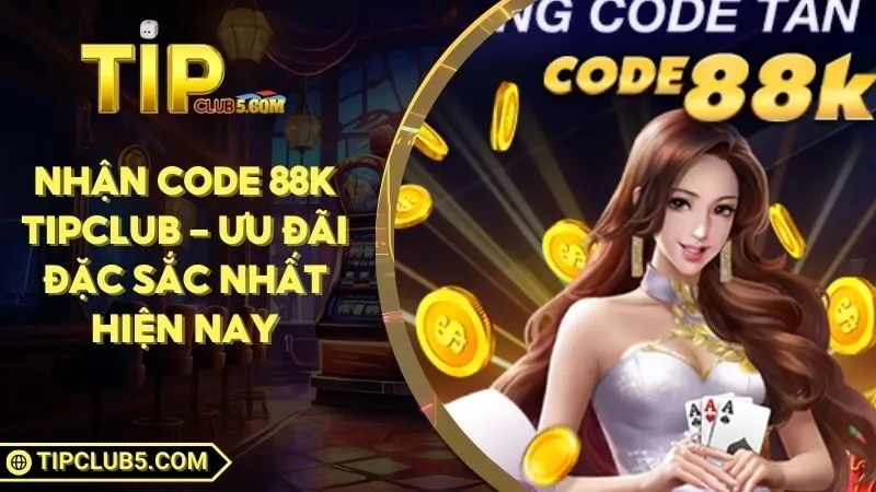 Nhận Code 88K TIPCLUB - Ưu Đãi Đặc Sắc Nhất Hiện Nay
