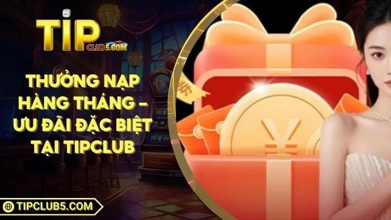 Thưởng Nạp Hàng Tháng – Ưu Đãi Đặc Biệt Tại TIPCLUB
